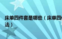 床单四件套是哪些（床单四件套是什么床单四件套的选购方法）