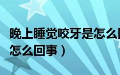 晚上睡觉咬牙是怎么回事啊（晚上睡觉咬牙是怎么回事）