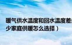 暖气供水温度和回水温度差多少（暖气的回水温度应该是多少家庭供暖怎么选择）