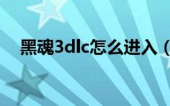 黑魂3dlc怎么进入（黑魂3dlc进入方法）