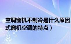 空调窗机不制冷是什么原因（老式窗机空调不制冷的原因老式窗机空调的特点）