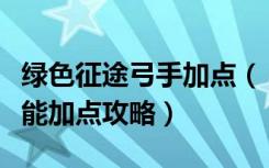 绿色征途弓手加点（《绿色征途》绿色征途技能加点攻略）