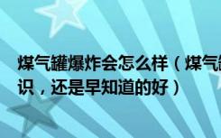 煤气罐爆炸会怎么样（煤气罐什么情况下会爆炸这些生活常识，还是早知道的好）