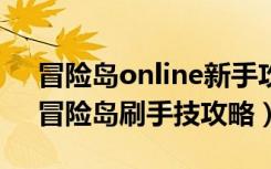 冒险岛online新手攻略（《冒险岛online》冒险岛刷手技攻略）