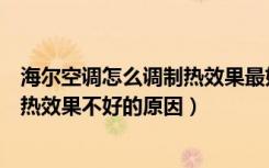 海尔空调怎么调制热效果最好（海尔空调制热怎么调空调制热效果不好的原因）