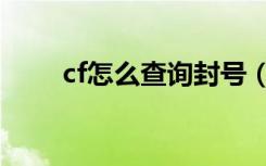 cf怎么查询封号（cf查询封号方法）