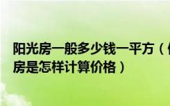 阳光房一般多少钱一平方（做阳光房多少钱一平方，做阳光房是怎样计算价格）