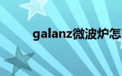 galanz微波炉怎么样（使用方法）