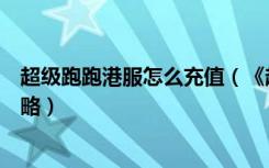 超级跑跑港服怎么充值（《超级跑跑》超级跑跑港服教程攻略）