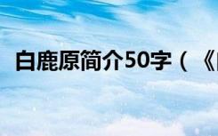 白鹿原简介50字（《白鹿原》简介是什么）