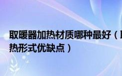 取暖器加热材质哪种最好（取暖器什么加热方式好取暖器加热形式优缺点）