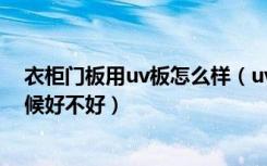 衣柜门板用uv板怎么样（uv板橱柜的优缺点uv板使用的时候好不好）