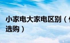 小家电大家电区别（什么是大家电大家电如何选购）