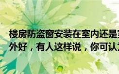 楼房防盗窗安装在室内还是室外（防盗窗装在室内好还是室外好，有人这样说，你可认为）