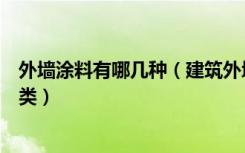 外墙涂料有哪几种（建筑外墙涂料有哪些建筑外墙涂料的种类）