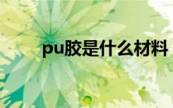 pu胶是什么材料（PU胶有什么用）