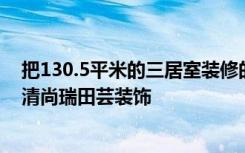 把130.5平米的三居室装修的漂漂亮亮的，只花了9万！-方清尚瑞田芸装饰