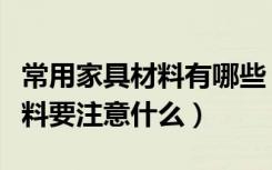 常用家具材料有哪些（家具材料有哪些家具材料要注意什么）