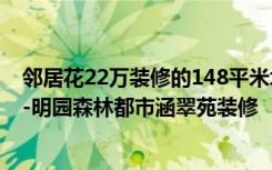 邻居花22万装修的148平米北欧风格，比我家10万的都好！-明园森林都市涵翠苑装修