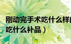 刚动完手术吃什么样的饭最适合（刚动完手术吃什么补品）