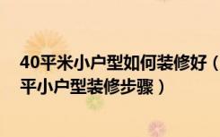 40平米小户型如何装修好（40平方米小户型装修的方法40平小户型装修步骤）