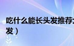 吃什么能长头发推荐六种食物（吃什么能长头发）