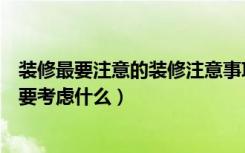 装修最要注意的装修注意事项及细节（装修注意事项装修前要考虑什么）