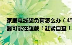 家里电线超负荷怎么办（4平方米电线负荷要注意，你家电器可能在超载！赶紧自查！）