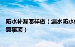 防水补漏怎样做（漏水防水修补方法有哪些防水补漏工程注意事项）