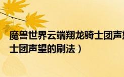 魔兽世界云端翔龙骑士团声望怎么刷（魔兽世界云端翔龙骑士团声望的刷法）