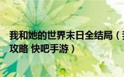 我和她的世界末日全结局（我和她的世界末日无剧透全结局攻略 快吧手游）