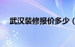 武汉装修报价多少（武汉装修费用清单）