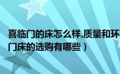 喜临门的床怎么样,质量和环保怎么样（喜临门床怎么样喜临门床的选购有哪些）