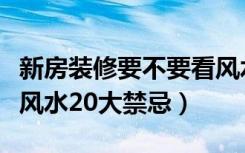 新房装修要不要看风水（不得不看：新房装修风水20大禁忌）