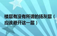 楼层有没有所谓的扬灰层（“扬灰层”是指哪一层买房真的应该避开这一层）