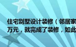 住宅别墅设计装修（邻居家362平米的别墅，仅仅用了109万元，就完成了装修，如此划算！）