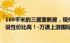 160平米的三居室新房，现代风格，装修只花了12万。谁能说性价比高！-万通上游国际装饰