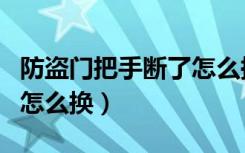 防盗门把手断了怎么换视频（防盗门把手断了怎么换）