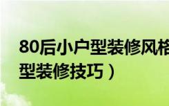 80后小户型装修风格是什么样的（80后小户型装修技巧）