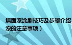 墙面漆涂刷技巧及步骤介绍（刷墙面漆的步骤有哪些刷墙面漆的注意事项）