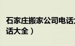 石家庄搬家公司电话大全（石家庄搬家公司电话大全）