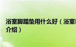 浴室脚踏垫用什么好（浴室装修浴室垫选择技巧和注意事项介绍）