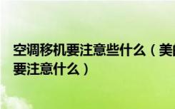 空调移机要注意些什么（美的空调移机工作步骤空调移机需要注意什么）