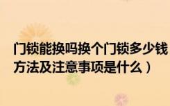 门锁能换吗换个门锁多少钱（换门锁大概要多少钱换门锁的方法及注意事项是什么）