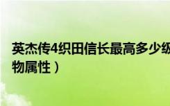 英杰传4织田信长最高多少级（《英杰传4：织田长传》的人物属性）