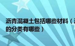 沥青混凝土包括哪些材料（沥青混凝土施工工艺沥青混凝土的分类有哪些）