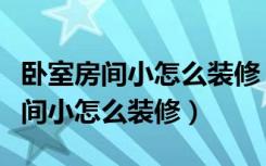 卧室房间小怎么装修（家装装修装饰的技巧房间小怎么装修）