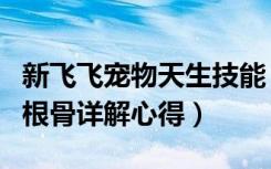 新飞飞宠物天生技能（《新飞飞》新飞飞宠物根骨详解心得）