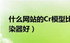 什么网站的Cr模型比较多（做动画用什么渲染器好）