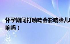 怀孕期间打喷嚏会影响胎儿吗（怀孕期间打喷嚏对胎儿有影响吗）